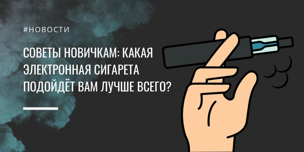 Советы новичкам: какая электронная сигарета подойдет вам лучше всего?||Советы новичкам: какая электронная сигарета подойдет вам лучше всего?|