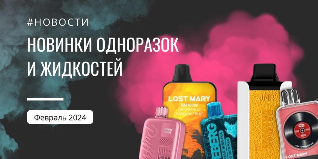 Новинки одноразок, подов, жилкостей вейпов 2024 февраль