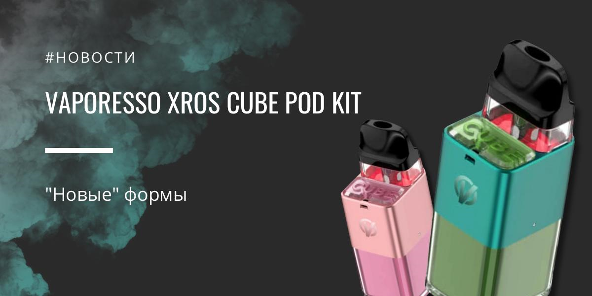 XROS Cube POD kit - новые формы от Vaporesso