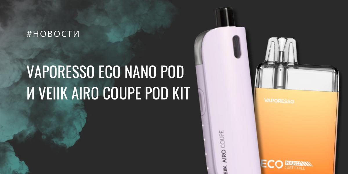 Vaporesso ECO Nano POD и Veiik Airo Coupe POD kit