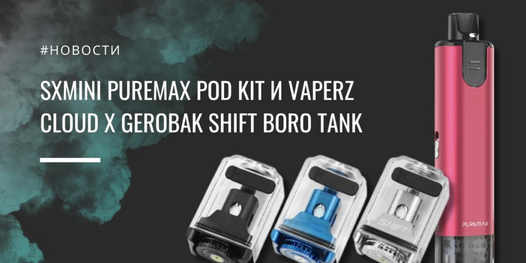 SXmini PureMax POD kit и Vaperz Cloud x GeroBak Shift Boro tank