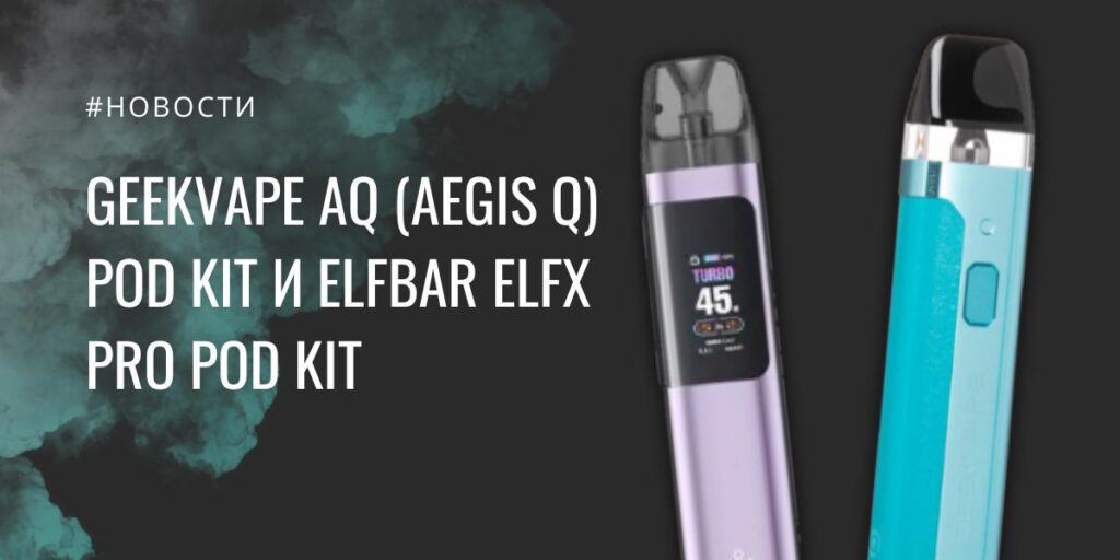 GeekVape AQ POD kit и ElfBar ELFX PRO POD kit