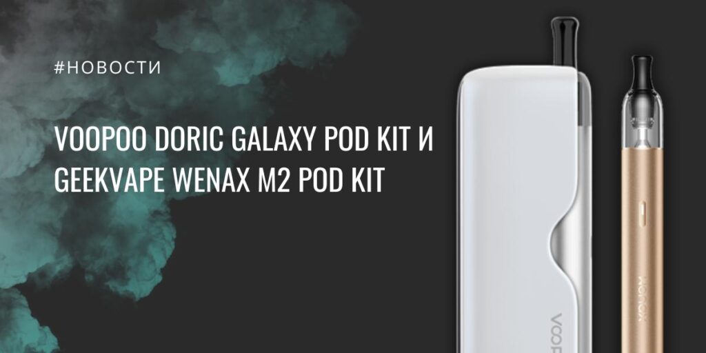 VOOPOO Doric Galaxy и GeekVape Wenax M2 снова в центре внимания
