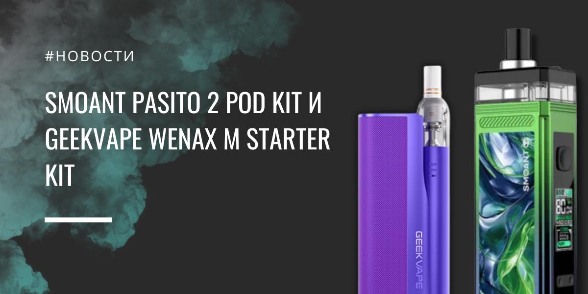 Smoant Pasito 2 и GeekVape Wenax M возвращение легенд свежие релизы